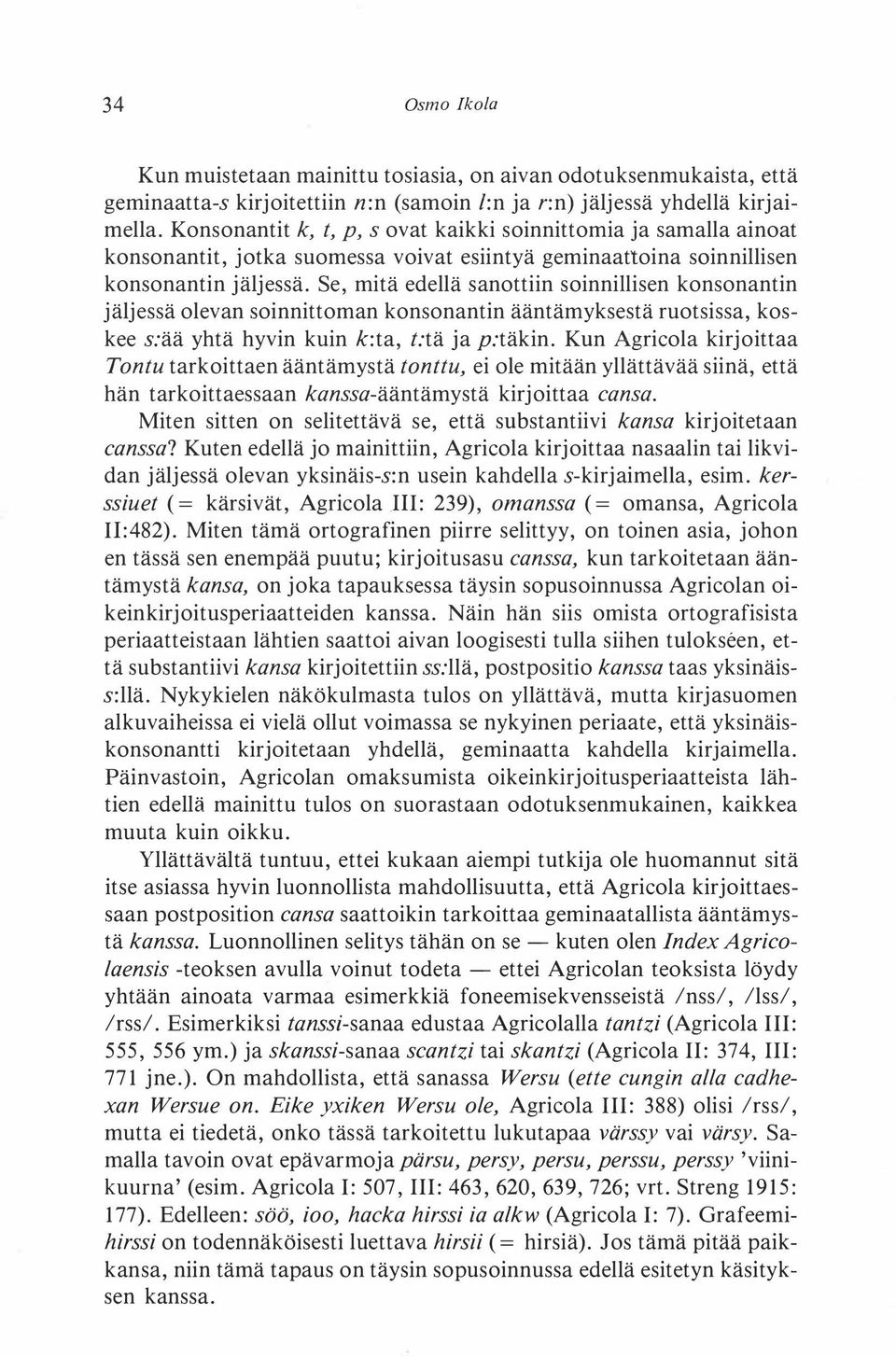 Se, mitä edellä sanottiin sainniilisen konsonantin jäljessä olevan soinnittoman konsonantin ääntämyksestä ruotsissa, koskee s:ää yhtä hyvin kuin k:ta, t:tä ja p:täkin.