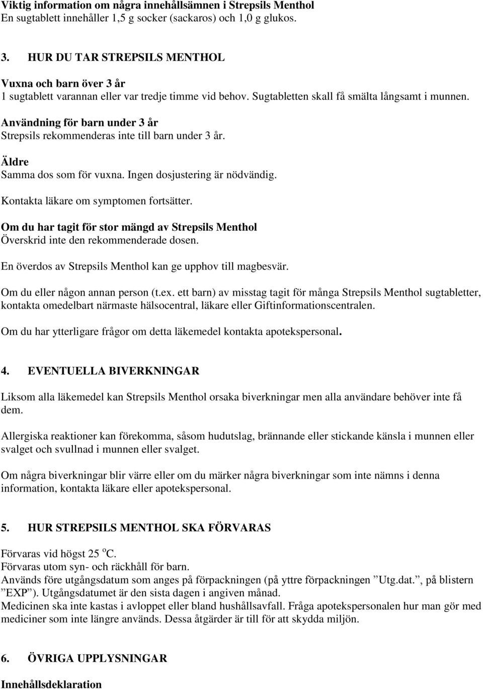 Användning för barn under 3 år Strepsils rekommenderas inte till barn under 3 år. Äldre Samma dos som för vuxna. Ingen dosjustering är nödvändig. Kontakta läkare om symptomen fortsätter.