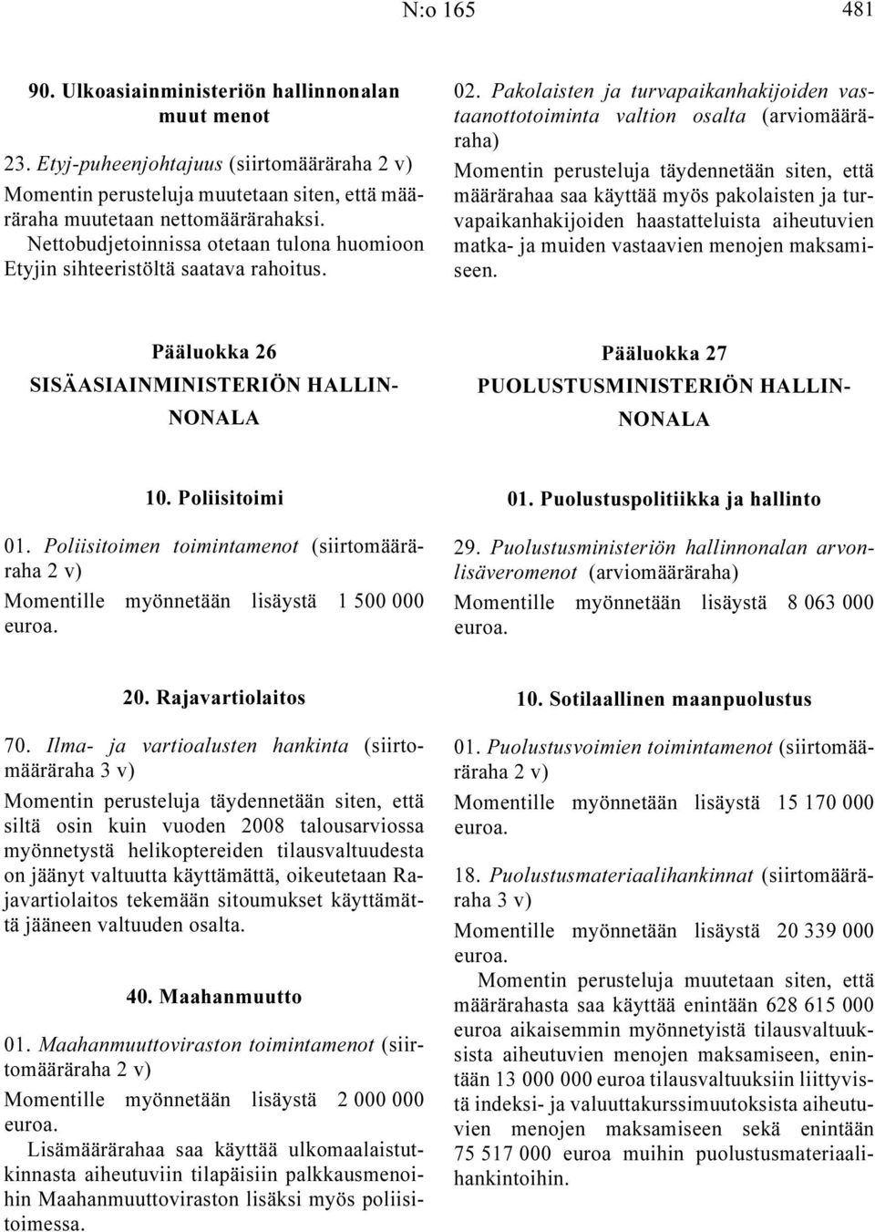 Pakolaisten ja turvapaikanhakijoiden vastaanottotoiminta valtion osalta Momentin perusteluja täydennetään siten, että määrärahaa saa käyttää myös pakolaisten ja turvapaikanhakijoiden haastatteluista