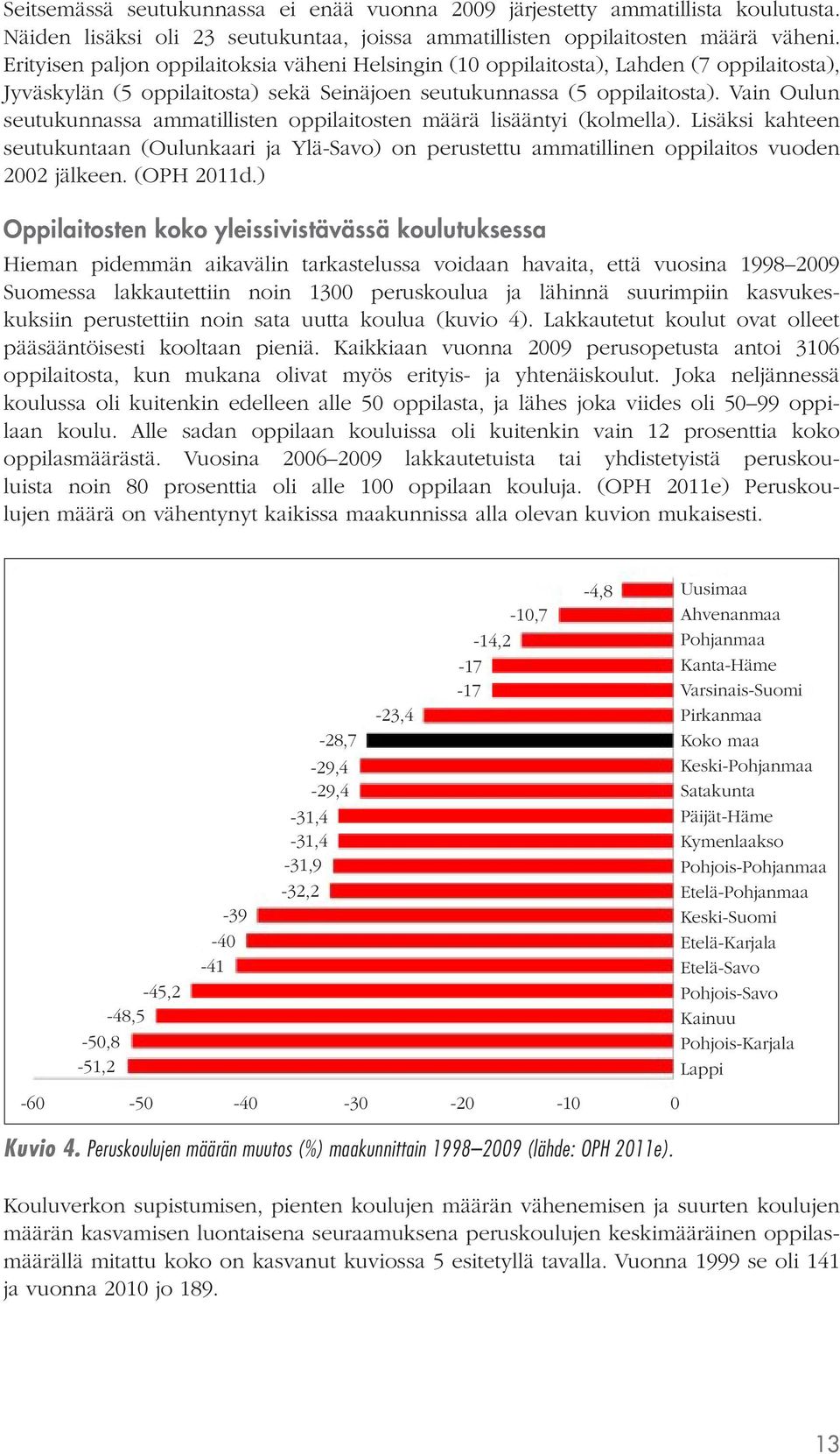 Vain Oulun seutukunnassa ammatillisten oppilaitosten määrä lisääntyi (kolmella). Lisäksi kahteen seutukuntaan (Oulunkaari ja Ylä-Savo) on perustettu ammatillinen oppilaitos vuoden 2002 jälkeen.