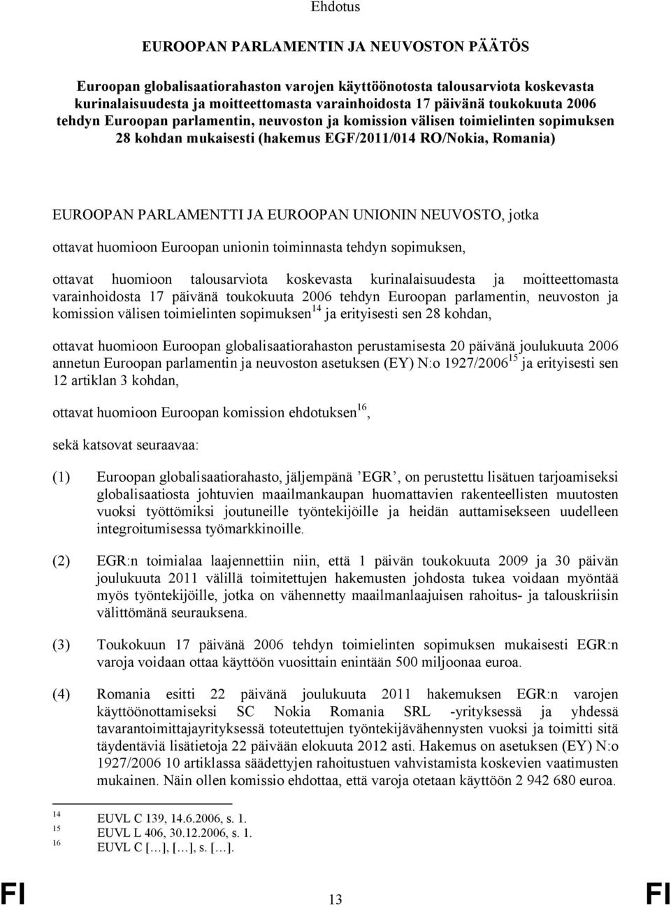 UNIONIN NEUVOSTO, jotka ottavat huomioon Euroopan unionin toiminnasta tehdyn sopimuksen, ottavat huomioon talousarviota koskevasta kurinalaisuudesta ja moitteettomasta varainhoidosta 17 päivänä