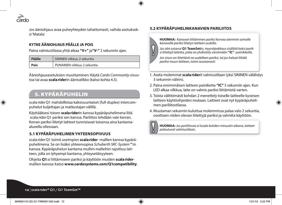 KYPÄRÄPUHELIN scala rider Q1 mahdollistaa kaksisuuntaiset (full-duplex) intercompuhelut kuljettajan ja matkustajan välillä.