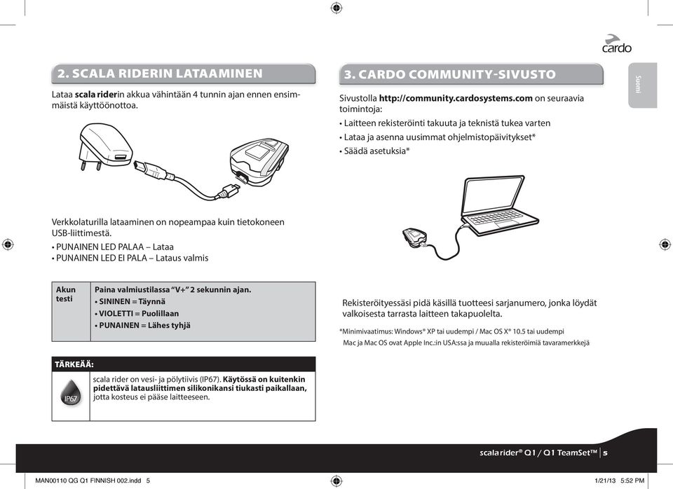 kuin tietokoneen USB-liittimestä. PUNAINEN LED PALAA Lataa PUNAINEN LED EI PALA Lataus valmis Akun testi Paina valmiustilassa V+ 2 sekunnin ajan.