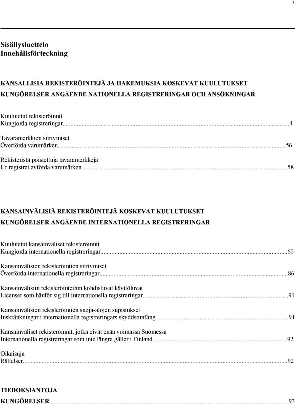 ..58 KANSAINVÄLISIÄ REKISTERÖINTEJÄ KOSKEVAT KUULUTUKSET KUNGÖRELSER ANGÅENDE INTERNATIONELLA REGISTRERINGAR Kuulutetut kansainväliset rekisteröinnit Kungjorda internationella registreringar.