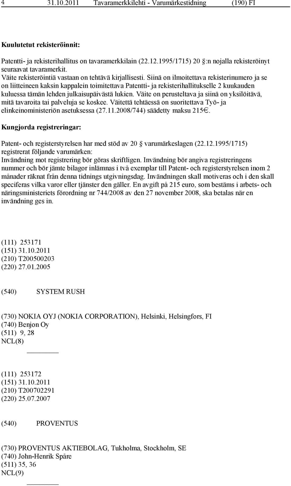 Siinä on ilmoitettava rekisterinumero ja se on liitteineen kaksin kappalein toimitettava Patentti- ja rekisterihallitukselle 2 kuukauden kuluessa tämän lehden julkaisupäivästä lukien.