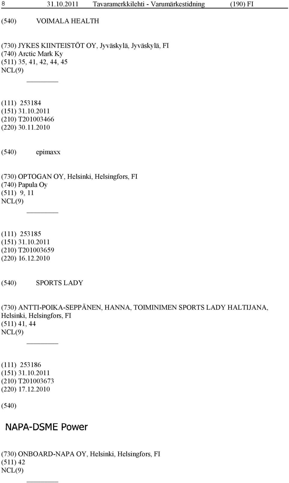 (511) 35, 41, 42, 44, 45 (111) 253184 (210) T201003466 (220) 30.11.2010 epimaxx (730) OPTOGAN OY, Helsinki, Helsingfors, FI (740) Papula Oy (511) 9, 11 (111) 253185 (210) T201003659 (220) 16.