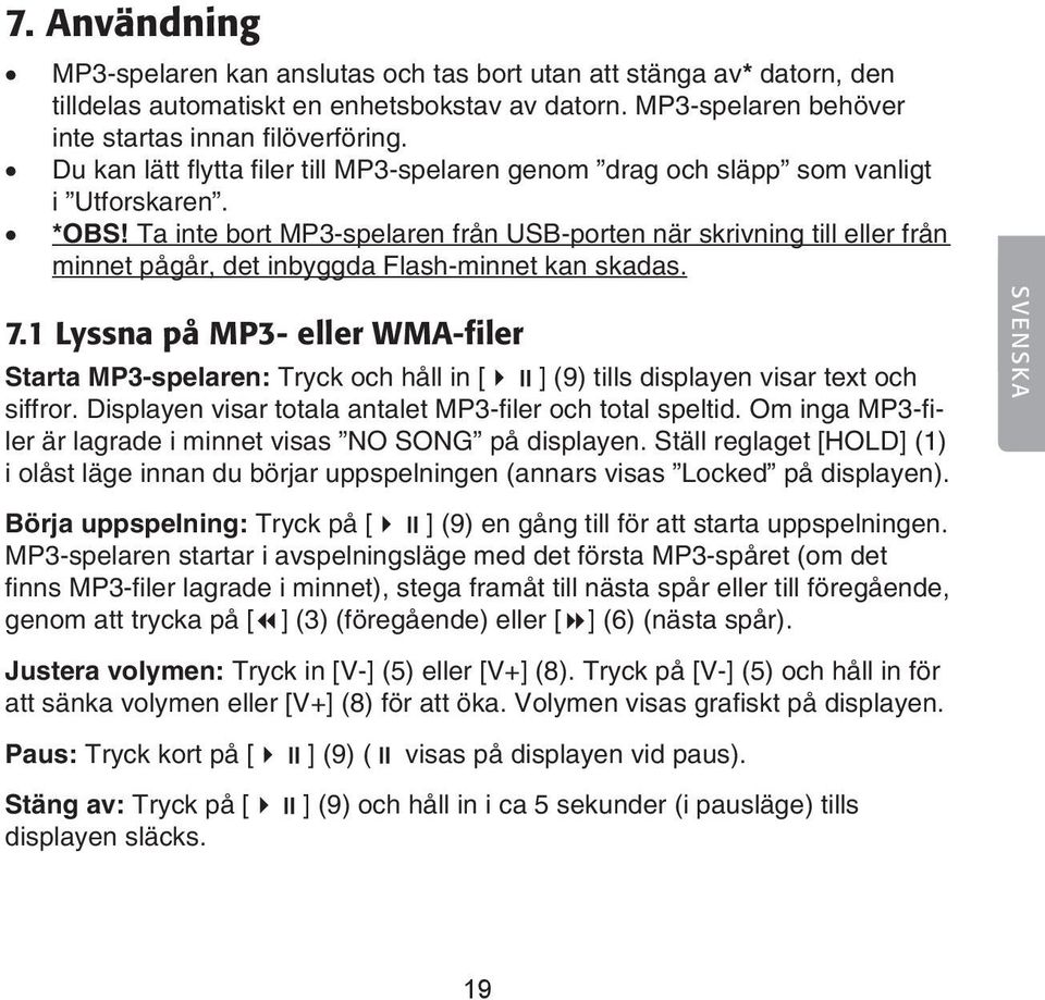 Ta inte bort MP3-spelaren från USB-porten när skrivning till eller från minnet pågår, det inbyggda Flash-minnet kan skadas. 7.