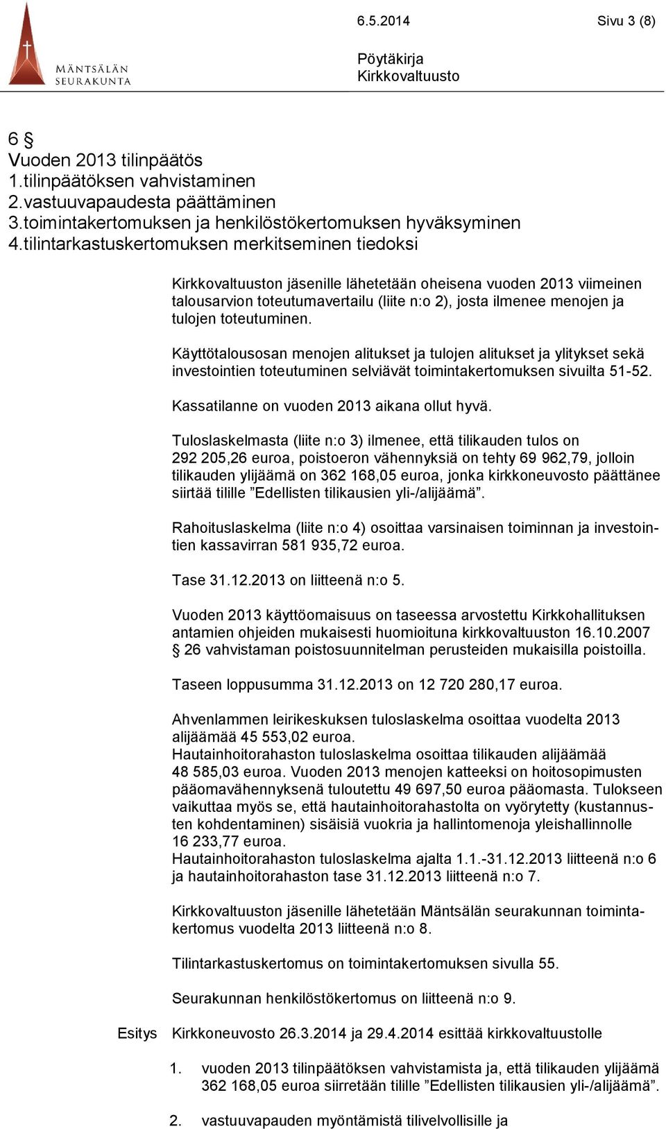 Käyttötalousosan menojen alitukset ja tulojen alitukset ja ylitykset sekä investointien toteutuminen selviävät toimintakertomuksen sivuilta 51-52. Kassatilanne on vuoden 2013 aikana ollut hyvä.