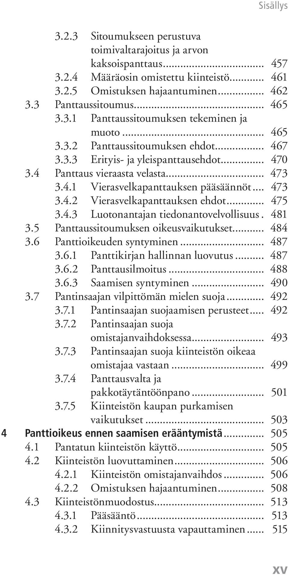 .. 475 3.4.3 Luotonantajan tiedonantovelvollisuus. 481 3.5 Panttaussitoumuksen oikeusvaikutukset... 484 3.6 Panttioikeuden syntyminen... 487 3.6.1 Panttikirjan hallinnan luovutus... 487 3.6.2 Panttausilmoitus.