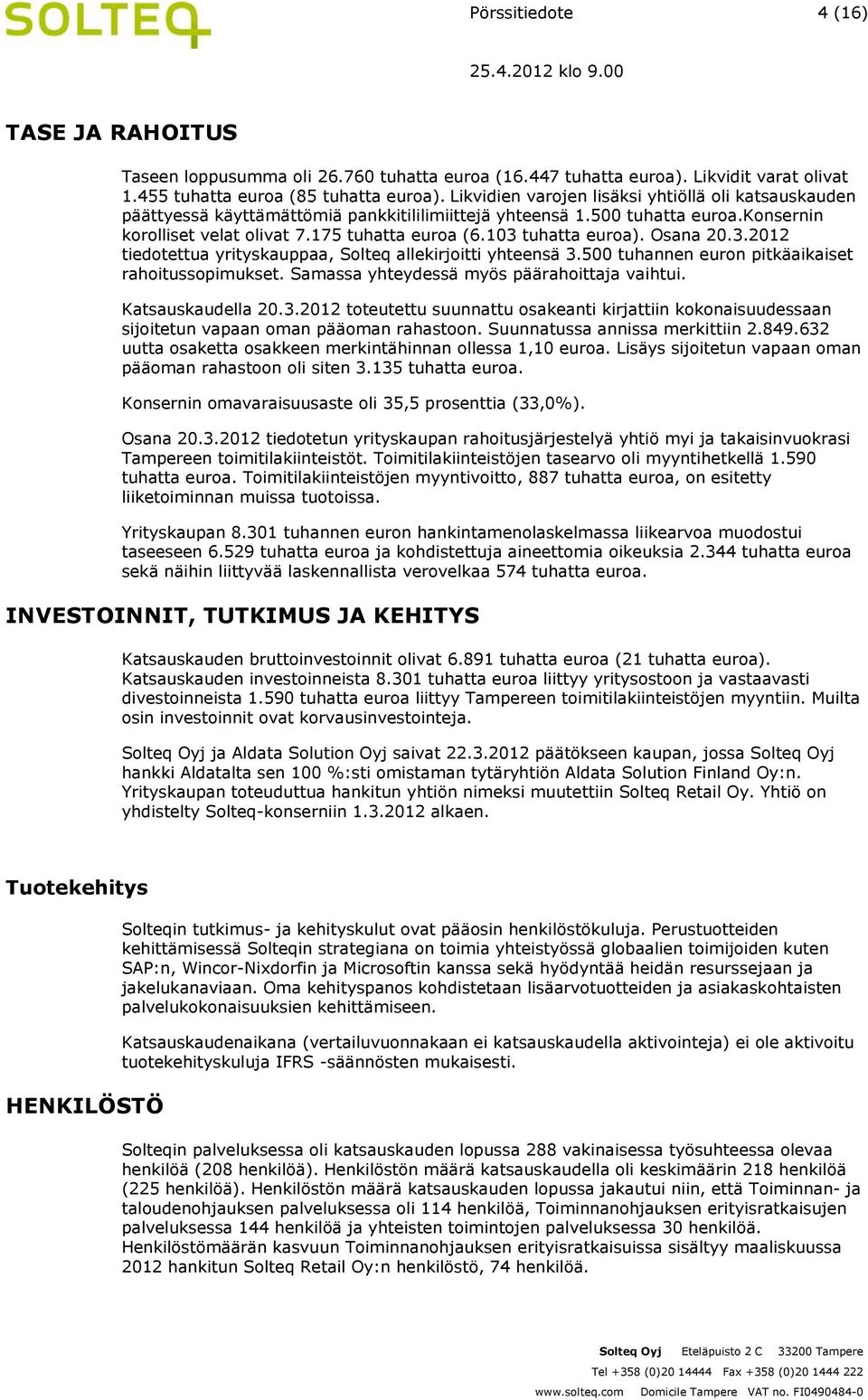 103 tuhatta euroa). Osana 20.3.2012 tiedotettua yrityskauppaa, Solteq allekirjoitti yhteensä 3.500 tuhannen euron pitkäaikaiset rahoitussopimukset. Samassa yhteydessä myös päärahoittaja vaihtui.