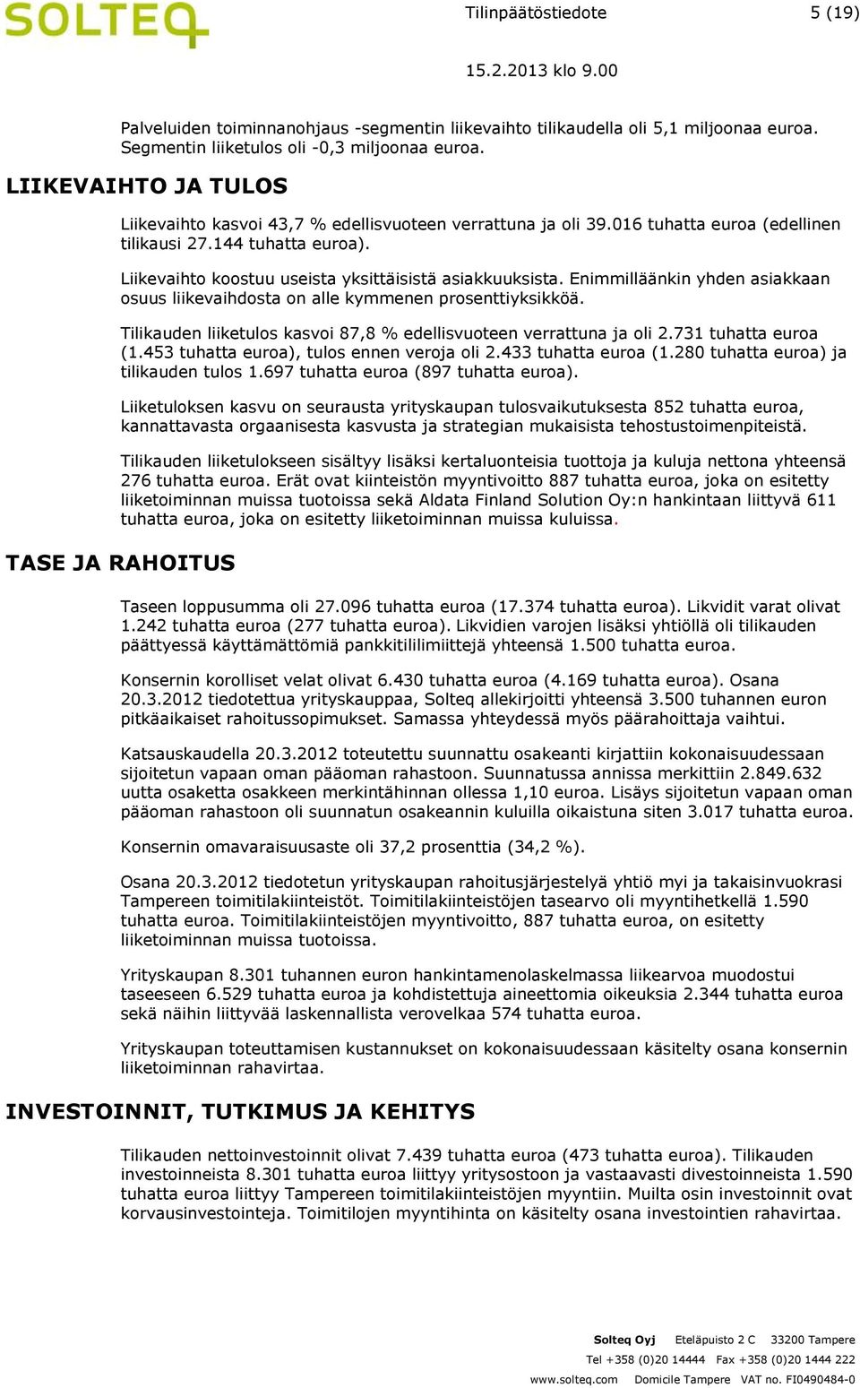 Liikevaihto koostuu useista yksittäisistä asiakkuuksista. Enimmilläänkin yhden asiakkaan osuus liikevaihdosta on alle kymmenen prosenttiyksikköä.