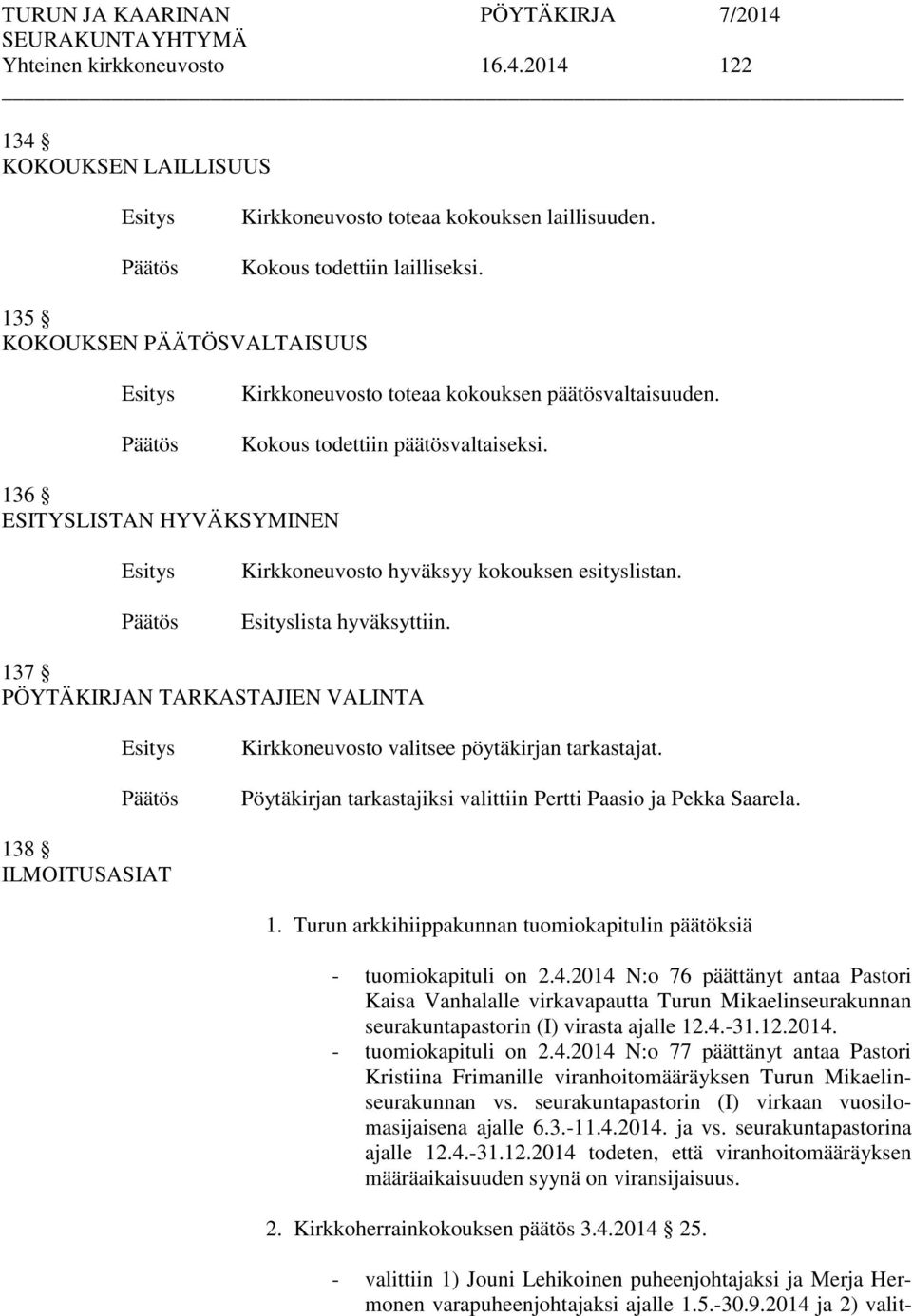 lista hyväksyttiin. 137 PÖYTÄKIRJAN TARKASTAJIEN VALINTA Kirkkoneuvosto valitsee pöytäkirjan tarkastajat. Pöytäkirjan tarkastajiksi valittiin Pertti Paasio ja Pekka Saarela. 138 ILMOITUSASIAT 1.