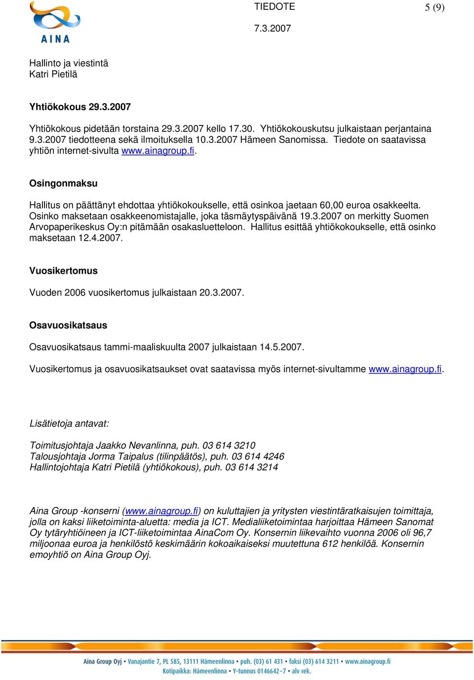 Osinko maksetaan osakkeenomistajalle, joka täsmäytyspäivänä 19.3.2007 on merkitty Suomen Arvopaperikeskus Oy:n pitämään osakasluetteloon. Hallitus esittää yhtiökokoukselle, että osinko maksetaan 12.4.