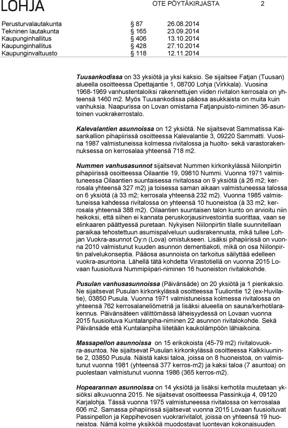 Naapurissa on Lovan omistama Fatjanpuisto-niminen 36-asuntoi nen vuokrakerrostalo. Kalevalantien asunnoissa on 12 yksiötä.