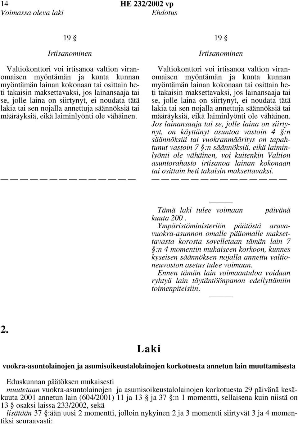 19 Irtisanominen Valtiokonttori voi irtisanoa valtion viranomaisen myöntämän ja kunta kunnan myöntämän lainan kokonaan tai osittain heti takaisin maksettavaksi, jos  Jos lainansaaja tai se, jolle