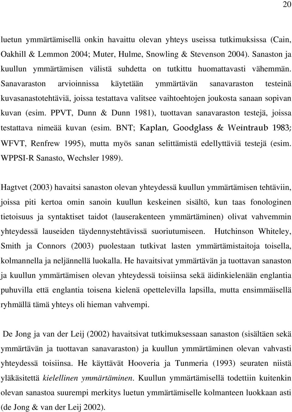 Sanavaraston arvioinnissa käytetään ymmärtävän sanavaraston testeinä kuvasanastotehtäviä, joissa testattava valitsee vaihtoehtojen joukosta sanaan sopivan kuvan (esim.