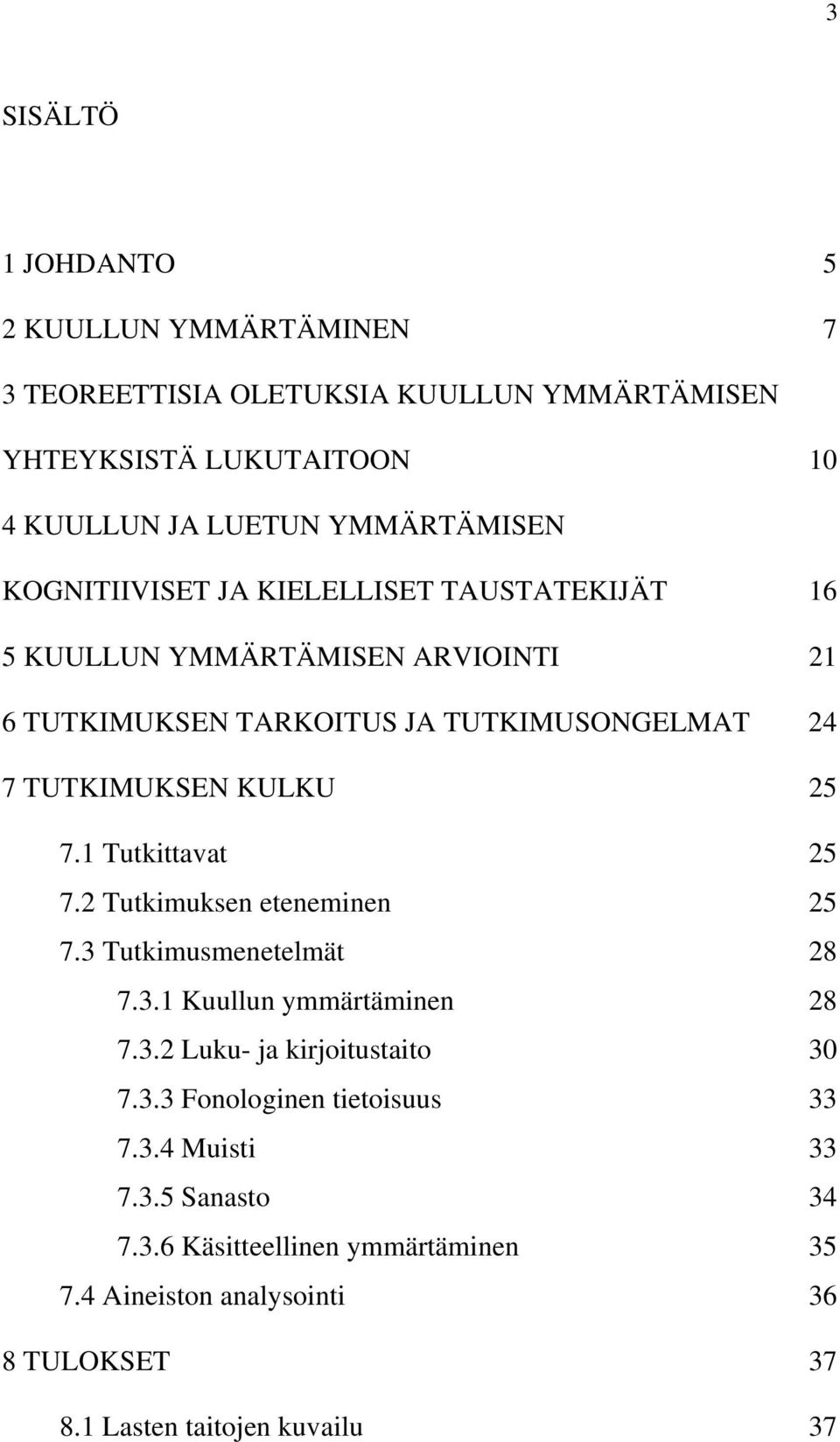 1 Tutkittavat 25 7.2 Tutkimuksen eteneminen 25 7.3 Tutkimusmenetelmät 28 7.3.1 Kuullun ymmärtäminen 28 7.3.2 Luku- ja kirjoitustaito 30 7.3.3 Fonologinen tietoisuus 33 7.