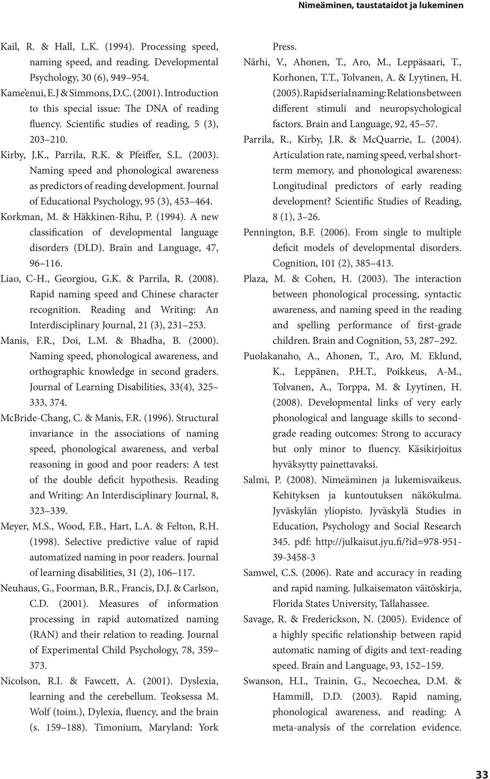 Naming speed and phonological awareness as predictors of reading development. Journal of Educational Psychology, 95 (3), 453 464. Korkman, M. & Häkkinen-Rihu, P. (1994).