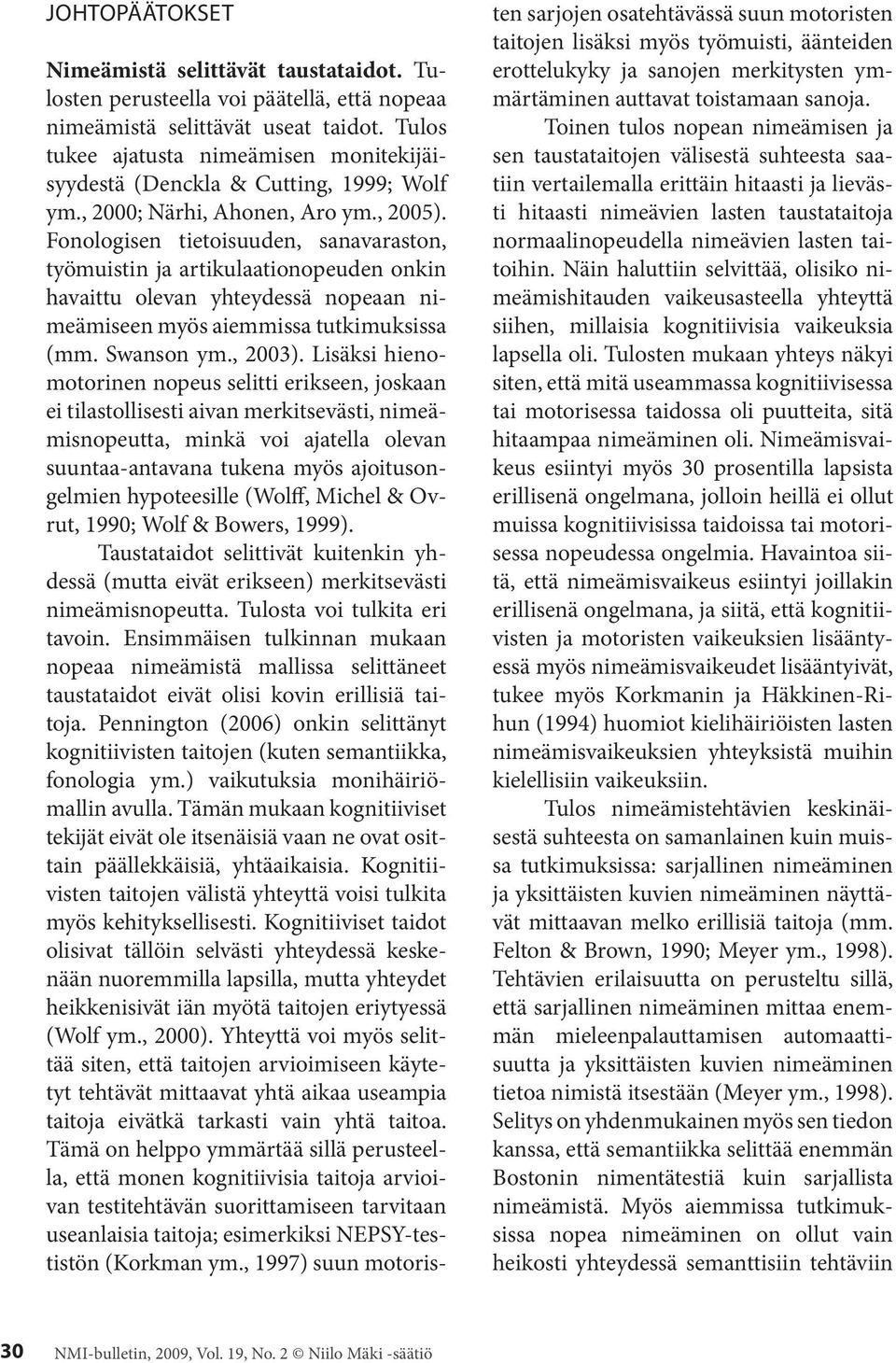 Fonologisen tietoisuuden, sanavaraston, työmuistin ja artikulaationopeuden onkin havaittu olevan yhteydessä nopeaan nimeämiseen myös aiemmissa tutkimuksissa (mm. Swanson ym., 2003).