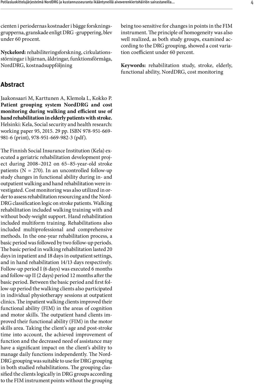 Nyckelord: rehabiliteringsforskning, cirkulationsstörningar i hjärnan, åldringar, funktionsförmåga, NordDRG, kostnadsuppföljning being too sensitive for changes in points in the FIM instrument.