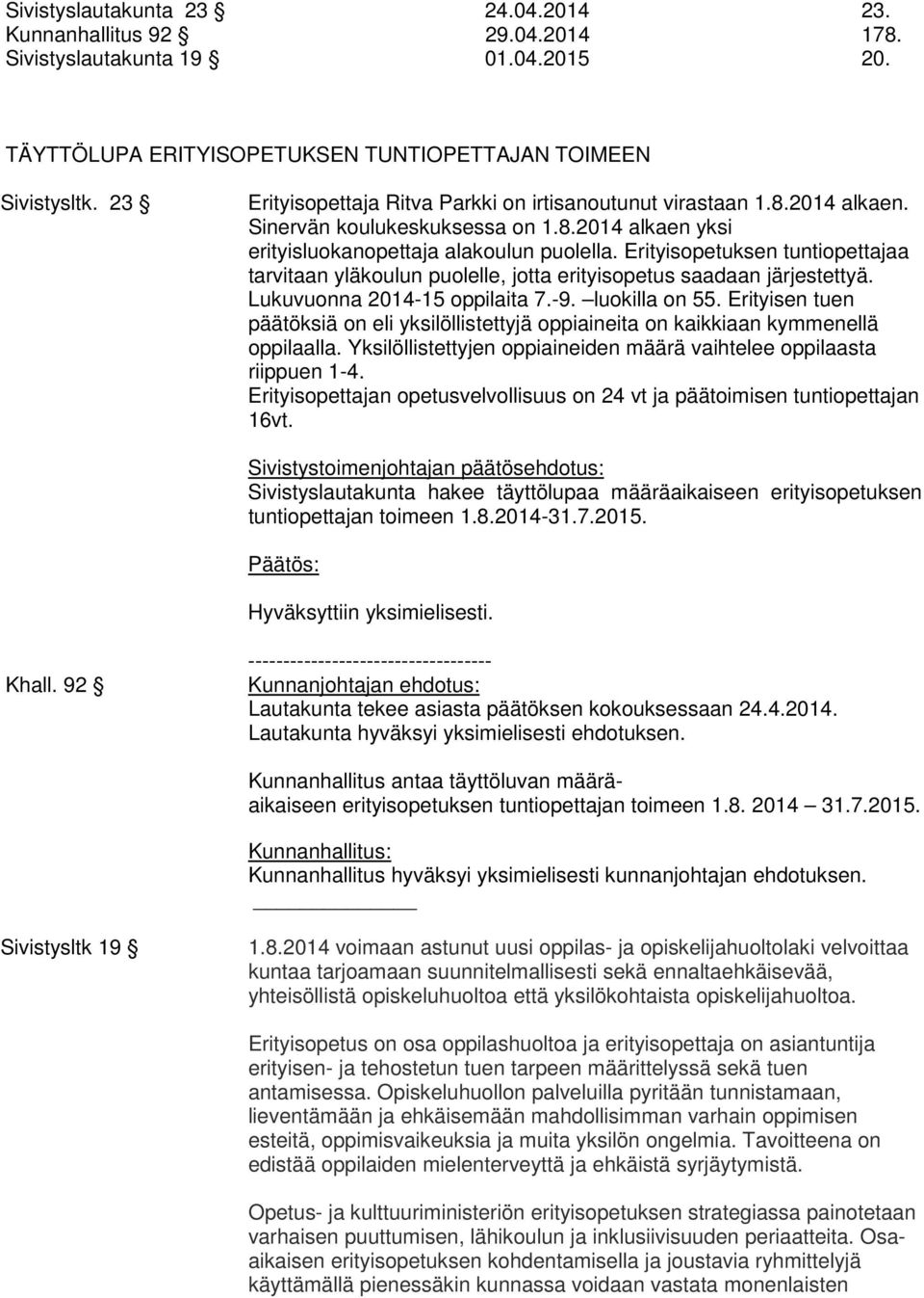 Erityisopetuksen tuntiopettajaa tarvitaan yläkoulun puolelle, jotta erityisopetus saadaan järjestettyä. Lukuvuonna 2014-15 oppilaita 7.-9. luokilla on 55.