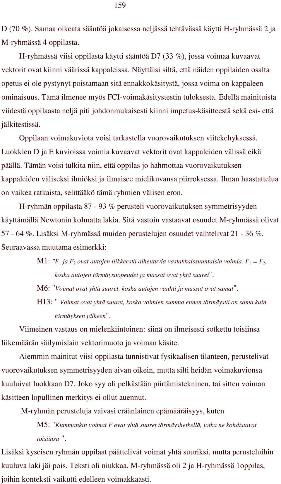 Näyttäisi siltä, että näiden oppilaiden osalta opetus ei ole pystynyt poistamaan sitä ennakkokäsitystä, jossa voima on kappaleen ominaisuus. Tämä ilmenee myös FCI-voimakäsitystestin tuloksesta.