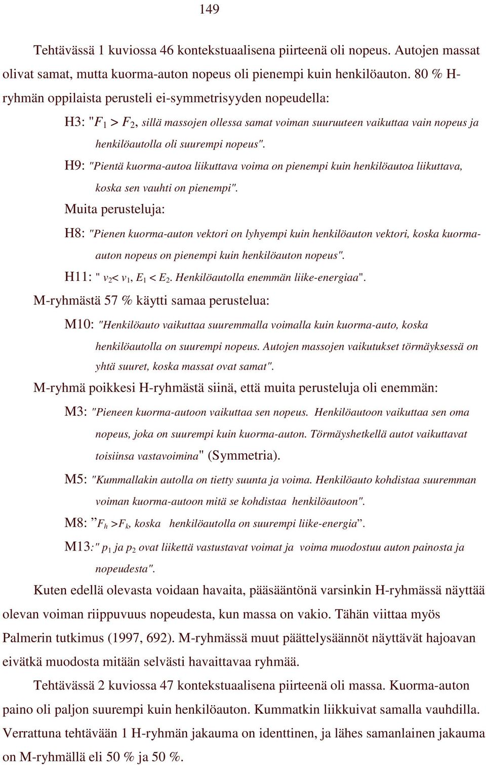 H9: "Pientä kuorma-autoa liikuttava voima on pienempi kuin henkilöautoa liikuttava, koska sen vauhti on pienempi".