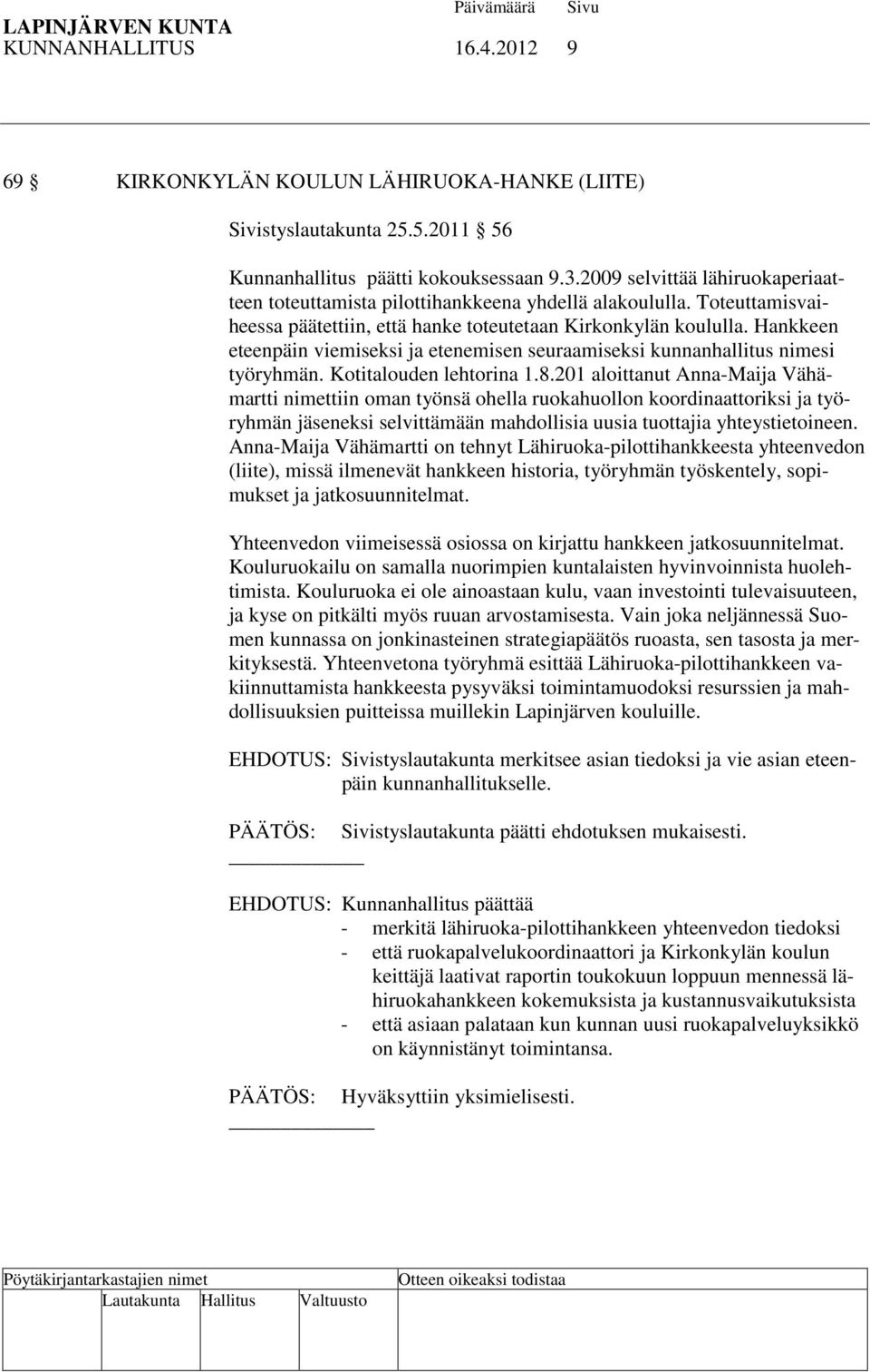 Hankkeen eteenpäin viemiseksi ja etenemisen seuraamiseksi kunnanhallitus nimesi työryhmän. Kotitalouden lehtorina 1.8.