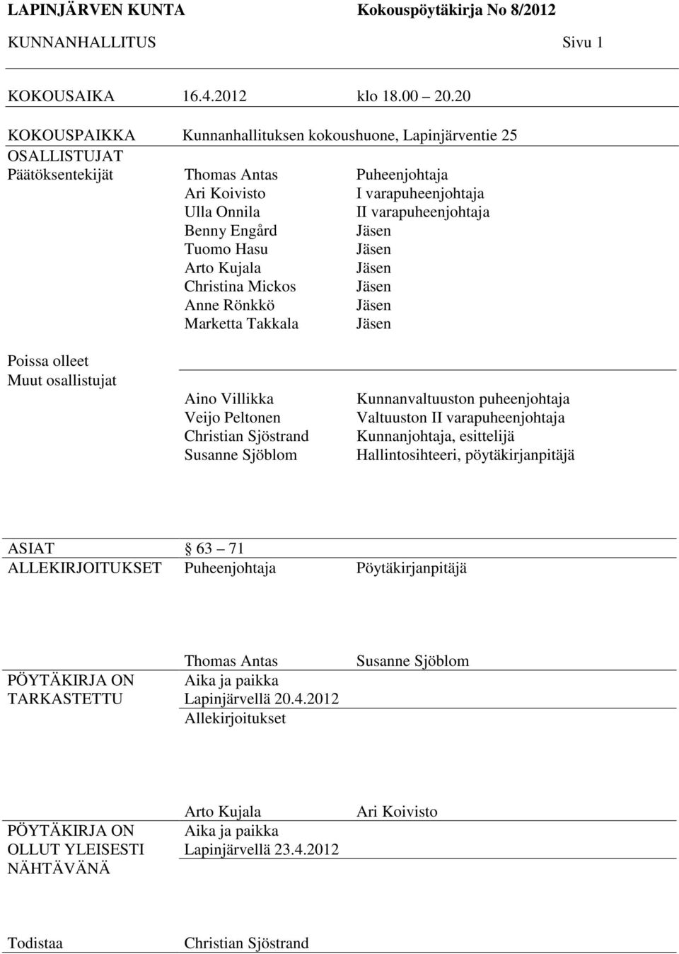 Marketta Takkala Puheenjohtaja I varapuheenjohtaja II varapuheenjohtaja Jäsen Jäsen Jäsen Jäsen Jäsen Jäsen Poissa olleet Muut osallistujat Aino Villikka Veijo Peltonen Christian Sjöstrand Susanne