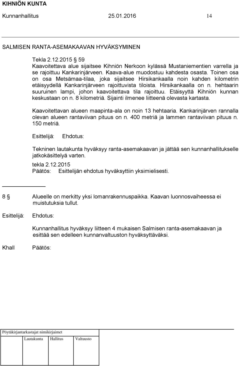 hehtaarin suuruinen lampi, johon kaavoitettava tila rajoittuu. Etäisyyttä Kihniön kunnan keskustaan on n. 8 kilometriä. Sijainti ilmenee liitteenä olevasta kartasta.