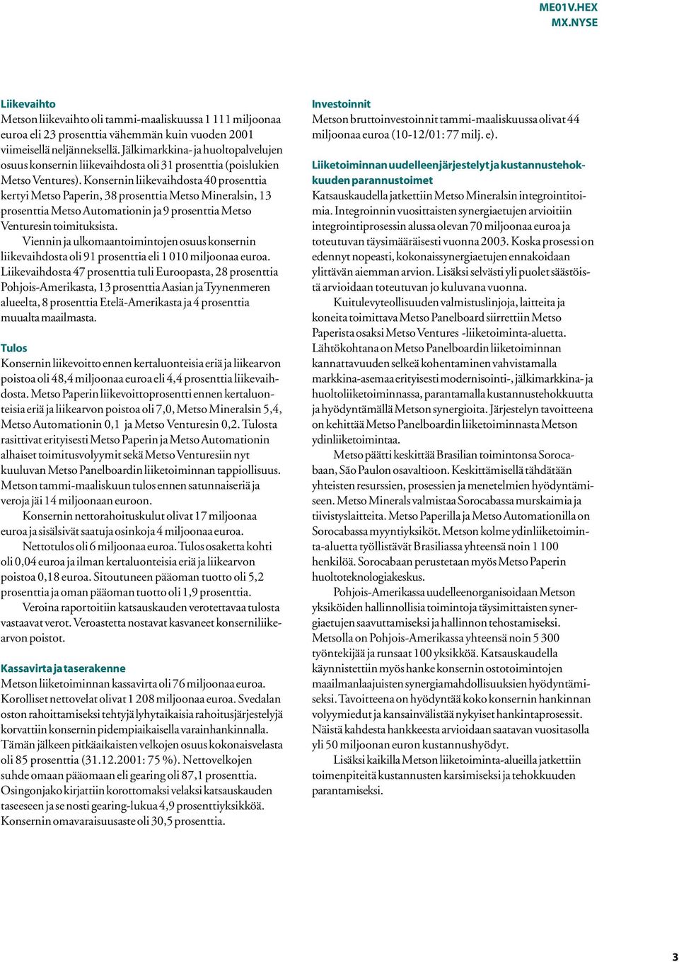 Konsernin liikevaihdosta 40 prosenttia kertyi Metso Paperin, 38 prosenttia Metso Mineralsin, 13 prosenttia Metso Automationin ja 9 prosenttia Metso Venturesin toimituksista.