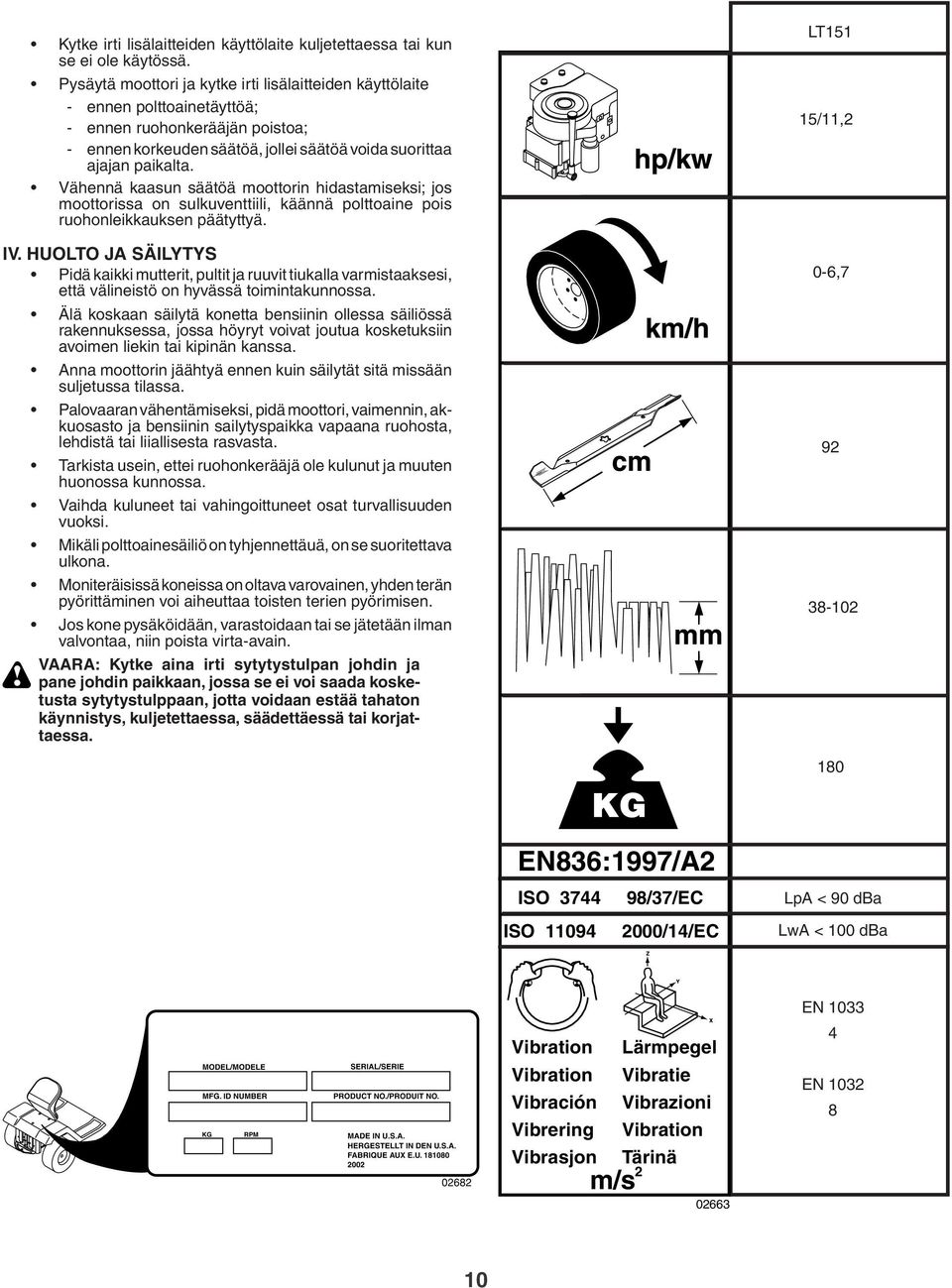 Vähennä kaasun säätöä moottorin hidastamiseksi; jos moottorissa on sulkuventtiili, käännä polttoaine pois ruohonleikkauksen päätyttyä. IV.