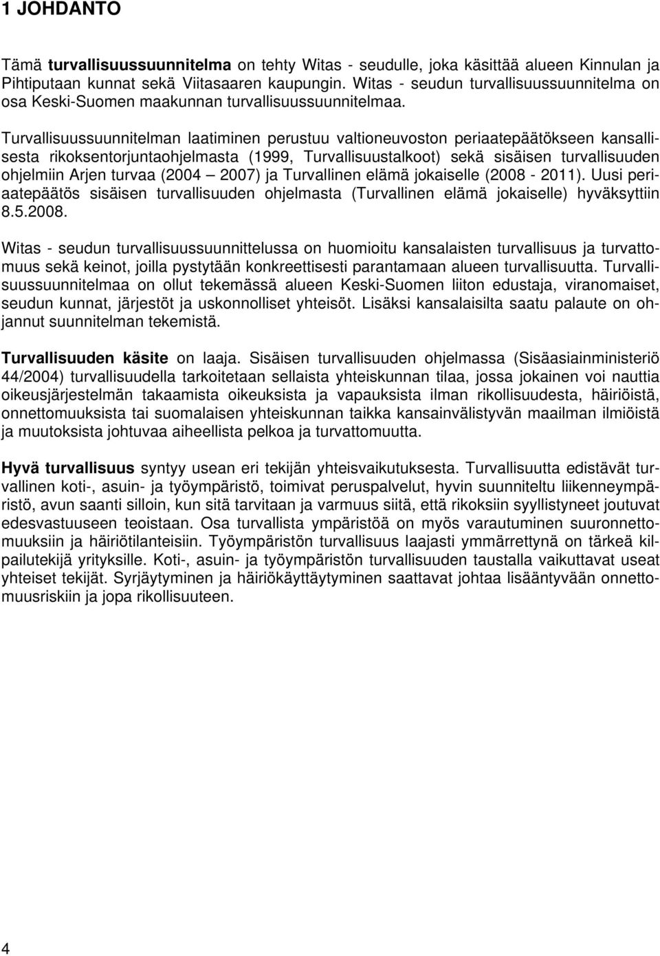 Turvallisuussuunnitelman laatiminen perustuu valtineuvstn periaatepäätökseen kansallisesta rikksentrjuntahjelmasta (1999, Turvallisuustalkt) sekä sisäisen turvallisuuden hjelmiin Arjen turvaa (2004