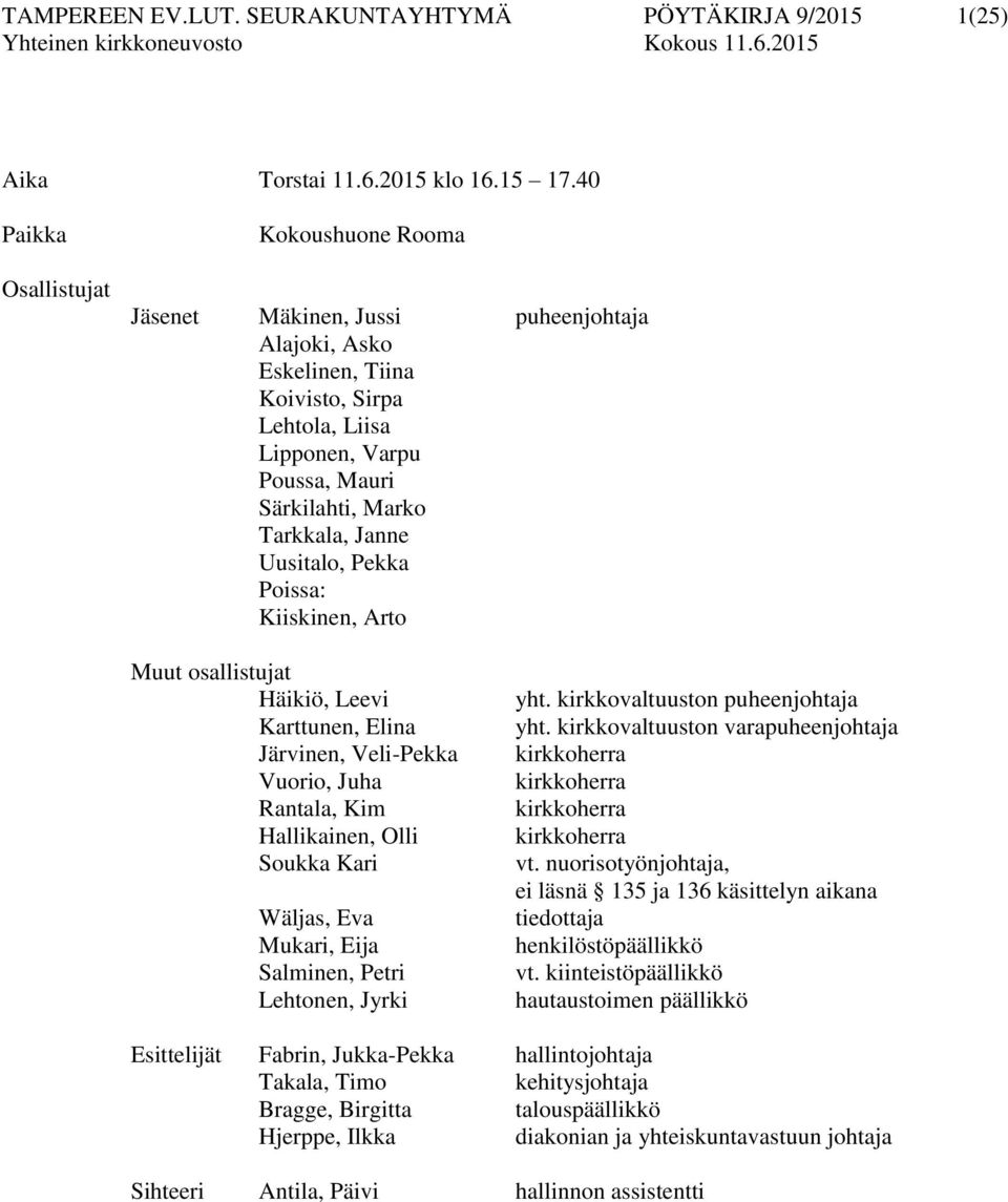 Janne Uusitalo, Pekka Poissa: Kiiskinen, Arto Muut osallistujat Häikiö, Leevi Karttunen, Elina Järvinen, Veli-Pekka Vuorio, Juha Rantala, Kim Hallikainen, Olli Soukka Kari Wäljas, Eva Mukari, Eija