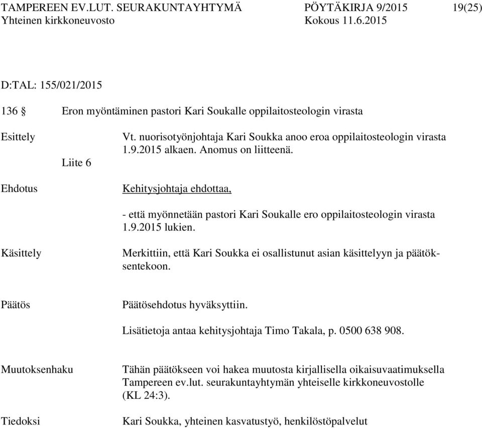 Kehitysjohtaja ehdottaa, - että myönnetään pastori Kari Soukalle ero oppilaitosteologin virasta 1.9.2015 lukien. Merkittiin, että Kari Soukka ei osallistunut asian käsittelyyn ja päätöksentekoon.
