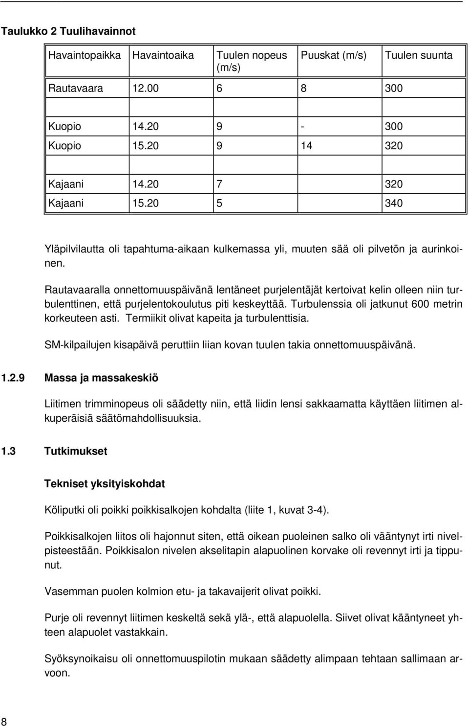 Rautavaaralla onnettomuuspäivänä lentäneet purjelentäjät kertoivat kelin olleen niin turbulenttinen, että purjelentokoulutus piti keskeyttää. Turbulenssia oli jatkunut 600 metrin korkeuteen asti.