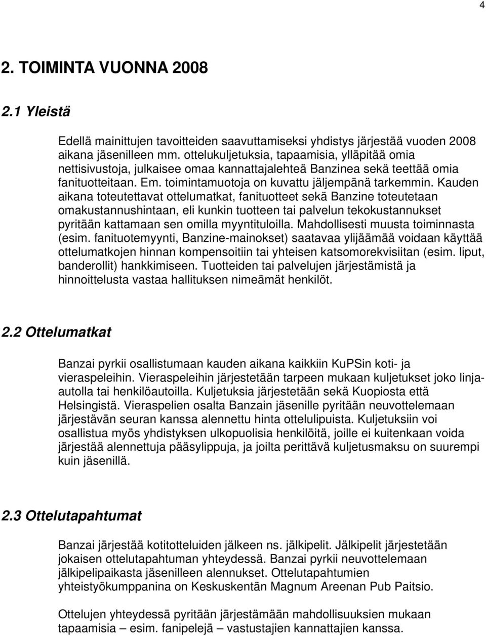 Kauden aikana toteutettavat ottelumatkat, fanituotteet sekä Banzine toteutetaan omakustannushintaan, eli kunkin tuotteen tai palvelun tekokustannukset pyritään kattamaan sen omilla myyntituloilla.