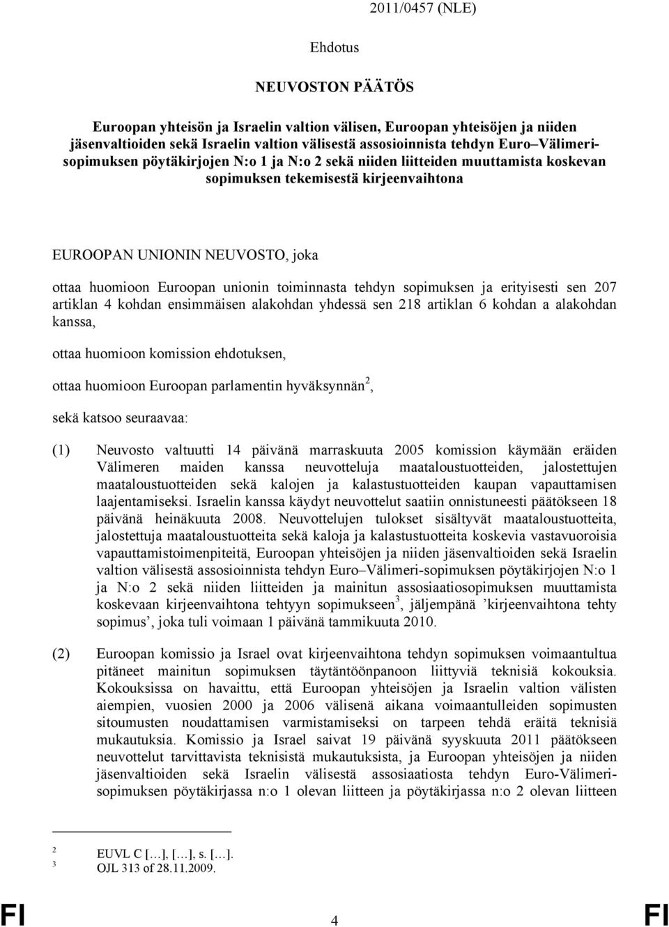 toiminnasta tehdyn sopimuksen ja erityisesti sen 207 artiklan 4 kohdan ensimmäisen alakohdan yhdessä sen 218 artiklan 6 kohdan a alakohdan kanssa, ottaa huomioon komission ehdotuksen, ottaa huomioon