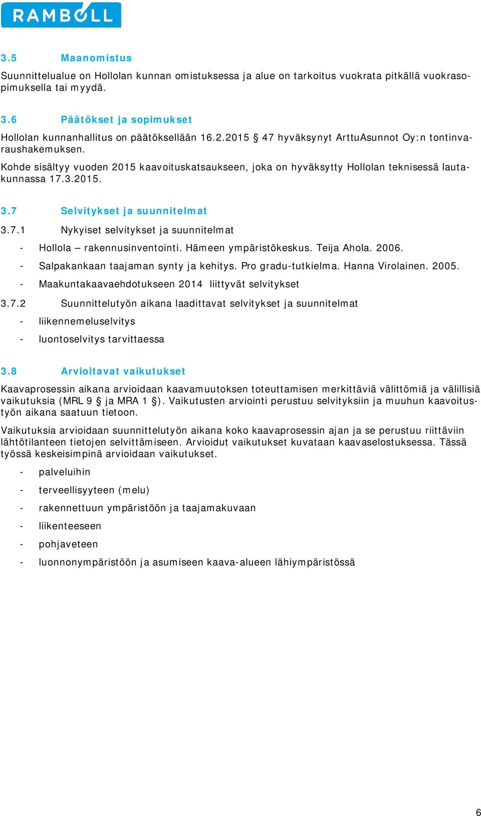 Kohde sisältyy vuoden 2015 kaavoituskatsaukseen, joka on hyväksytty Hollolan teknisessä lautakunnassa 17.3.2015. 3.7 Selvitykset ja suunnitelmat 3.7.1 Nykyiset selvitykset ja suunnitelmat - Hollola rakennusinventointi.