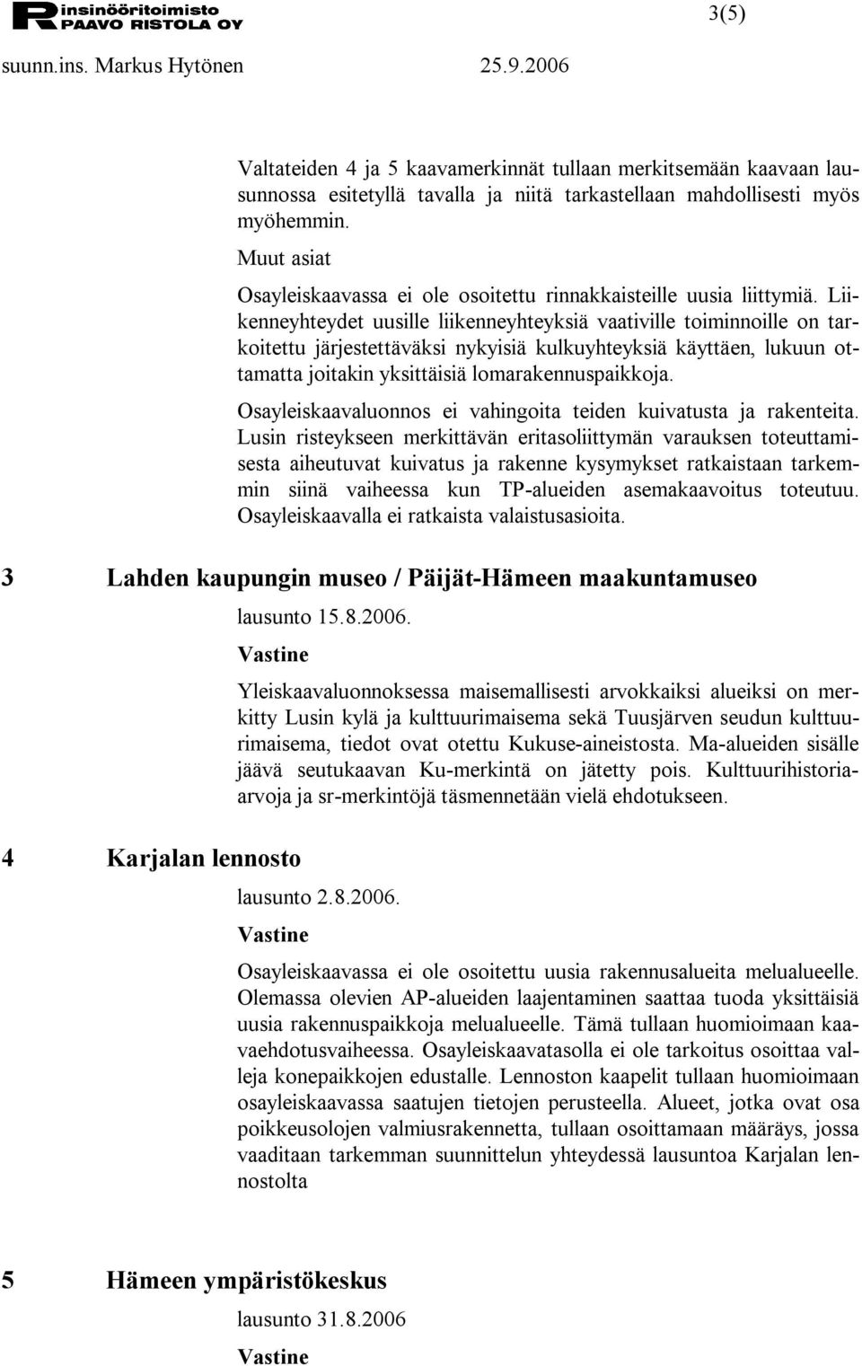 Liikenneyhteydet uusille liikenneyhteyksiä vaativille toiminnoille on tarkoitettu järjestettäväksi nykyisiä kulkuyhteyksiä käyttäen, lukuun ottamatta joitakin yksittäisiä lomarakennuspaikkoja.