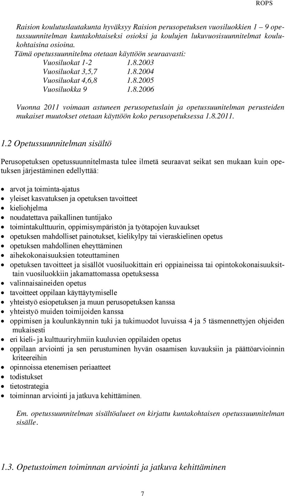 2003 Vuosiluokat 3,5,7 1.8.2004 Vuosiluokat 4,6,8 1.8.2005 Vuosiluokka 9 1.8.2006 Vuonna 2011 voimaan astuneen perusopetuslain ja opetussuunitelman perusteiden mukaiset muutokset otetaan käyttöön koko perusopetuksessa 1.