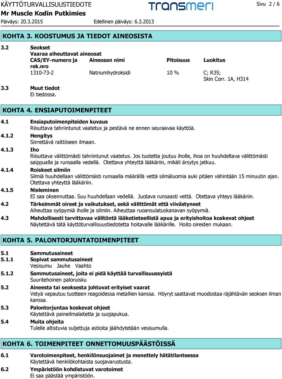 1 Ensiaputoimenpiteiden kuvaus Riisuttava tahriintunut vaatetus ja pestävä ne ennen seuraavaa käyttöä. 4.1.2 Hengitys Siirrettävä raittiiseen ilmaan. 4.1.3 Iho Riisuttava välittömästi tahriintunut vaatetus.