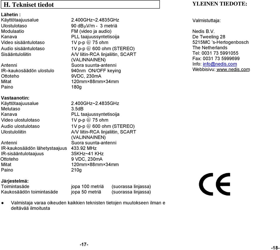 Sisääntuloliitin A/V liitin-rca linjaliitin, SCART (VALNAEN) Antenni Suora suunta-antenni IR kaukosäädön ulostulo 940nm ON/OFF keying Ottoteho 9VDC, 230mA Mitat 120mm 88mm 34mm Paino 180g YLEEN