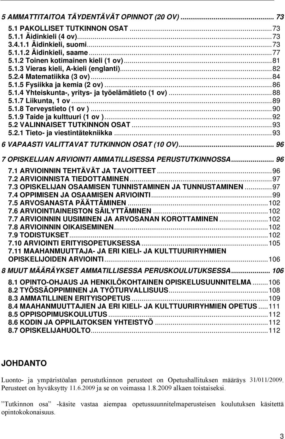 .. 89 5.1.8 Terveystieto (1 ov )... 90 5.1.9 Taide ja kulttuuri (1 ov )... 92 5.2 VALINNAISET TUTKINNON OSAT... 93 5.2.1 Tieto- ja viestintätekniikka... 93 6 VAPAASTI VALITTAVAT TUTKINNON OSAT (10 OV).