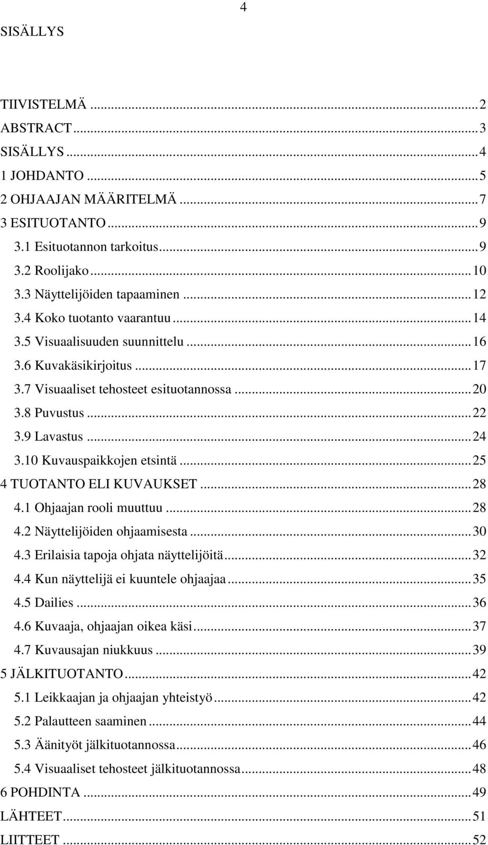 10 Kuvauspaikkojen etsintä... 25 4 TUOTANTO ELI KUVAUKSET... 28 4.1 Ohjaajan rooli muuttuu... 28 4.2 Näyttelijöiden ohjaamisesta... 30 4.3 Erilaisia tapoja ohjata näyttelijöitä... 32 4.