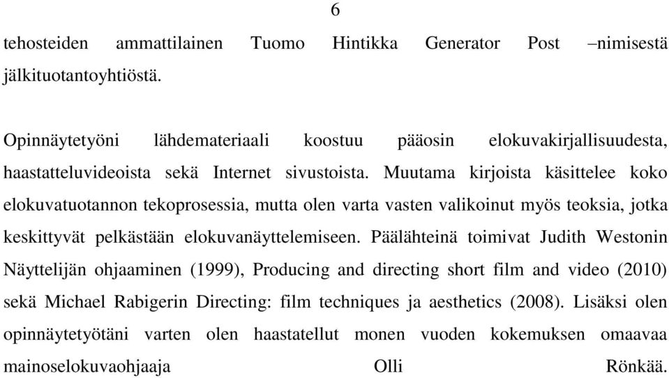 Muutama kirjoista käsittelee koko elokuvatuotannon tekoprosessia, mutta olen varta vasten valikoinut myös teoksia, jotka keskittyvät pelkästään elokuvanäyttelemiseen.
