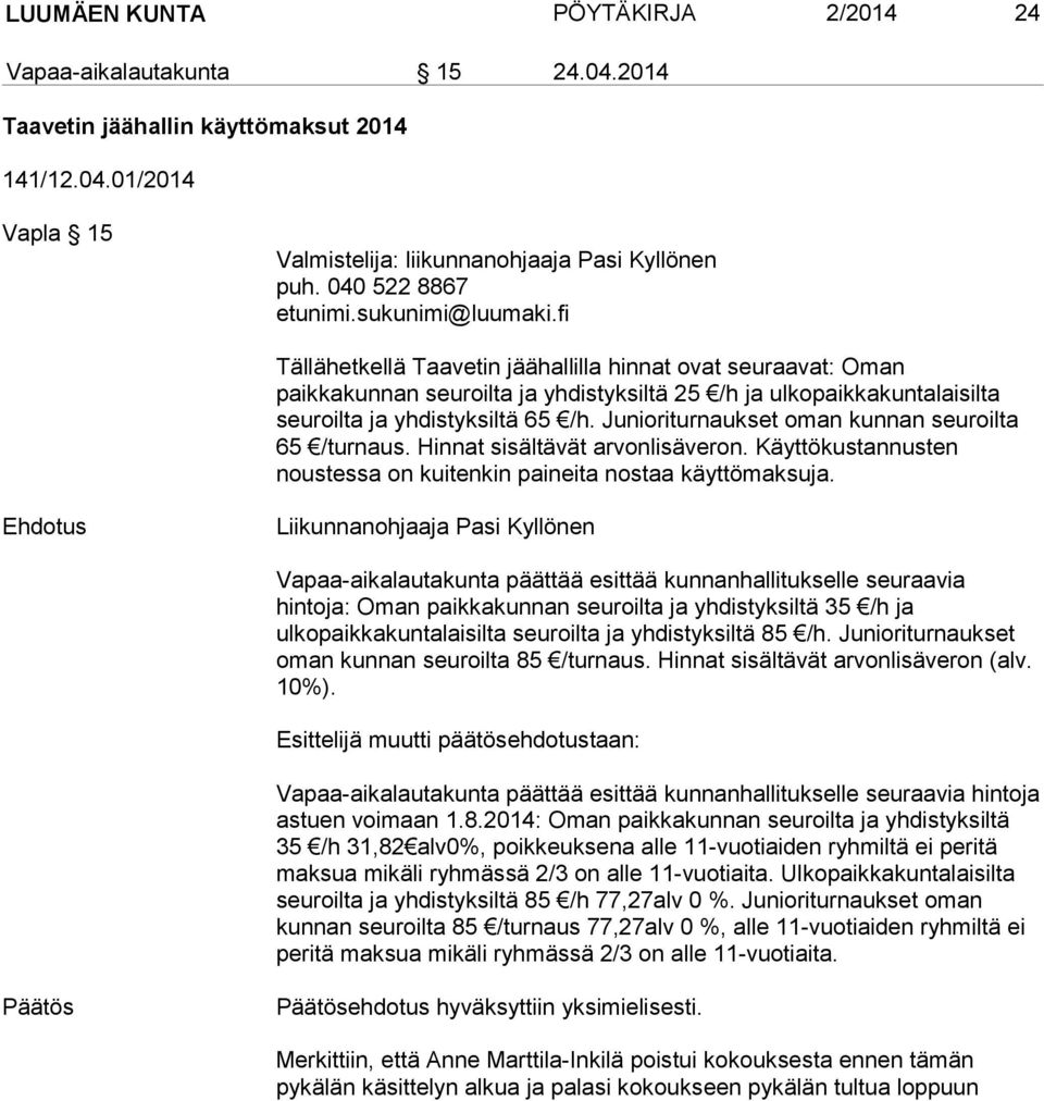 Junioriturnaukset oman kunnan seuroilta 65 /turnaus. Hinnat sisältävät arvonlisäveron. Käyttökustannusten noustessa on kuitenkin paineita nostaa käyttömaksuja.