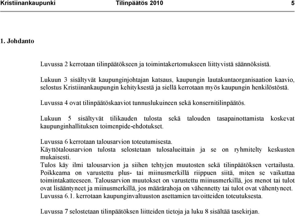 Luvussa 4 ovat tilinpäätöskaaviot tunnuslukuineen sekä konsernitilinpäätös. Lukuun 5 sisältyvät tilikauden tulosta sekä talouden tasapainottamista koskevat kaupunginhallituksen toimenpide-ehdotukset.