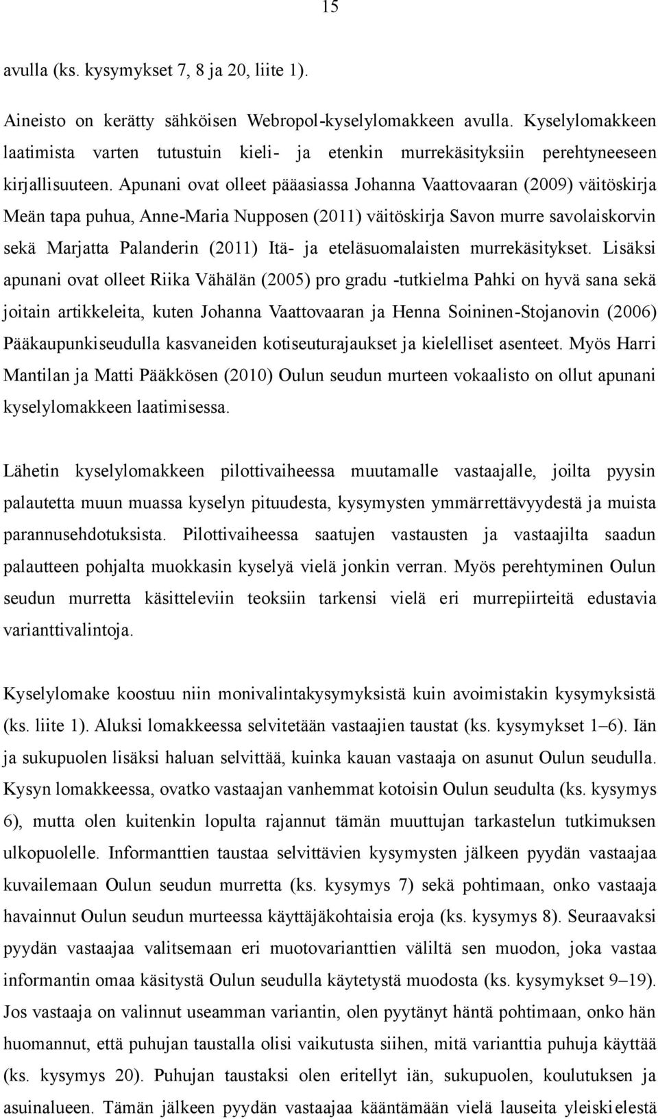 Apunani ovat olleet pääasiassa Johanna Vaattovaaran (2009) väitöskirja Meän tapa puhua, Anne-Maria Nupposen (2011) väitöskirja Savon murre savolaiskorvin sekä Marjatta Palanderin (2011) Itä- ja