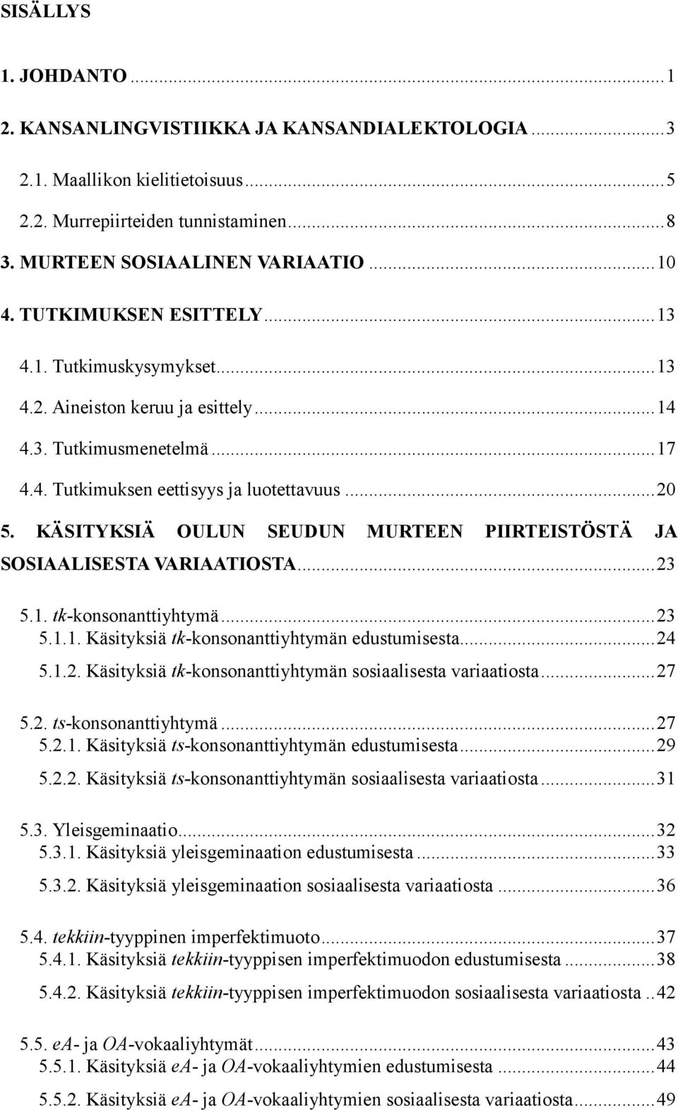 KÄSITYKSIÄ OULUN SEUDUN MURTEEN PIIRTEISTÖSTÄ JA SOSIAALISESTA VARIAATIOSTA... 23 5.1. tk-konsonanttiyhtymä... 23 5.1.1. Käsityksiä tk-konsonanttiyhtymän edustumisesta... 24 5.1.2. Käsityksiä tk-konsonanttiyhtymän sosiaalisesta variaatiosta.